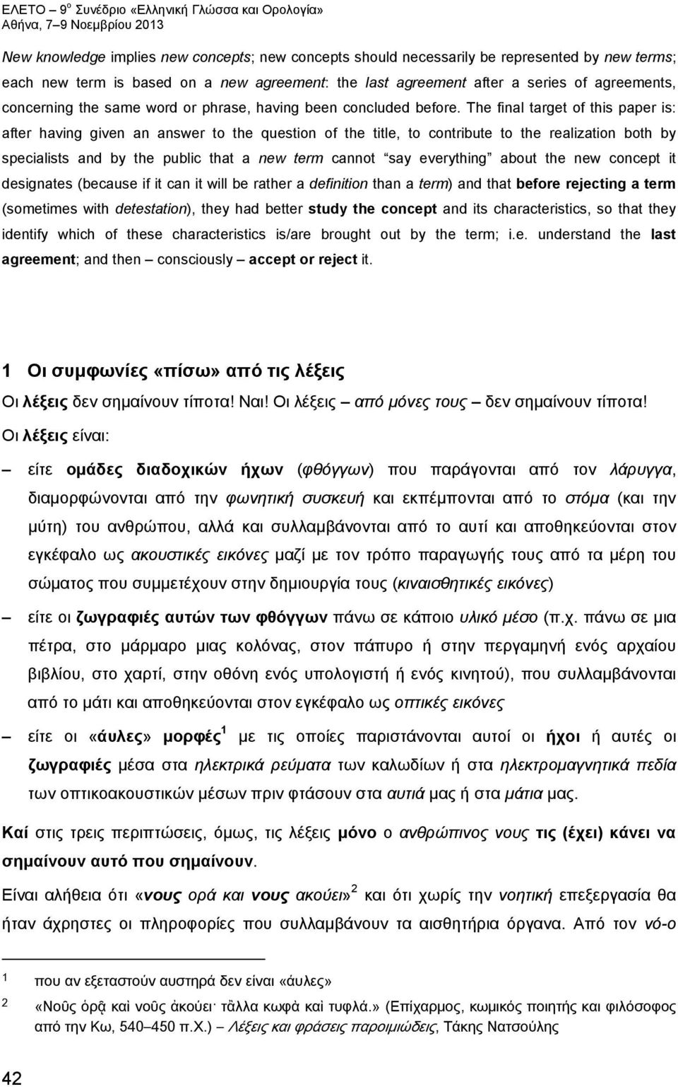 The final target of this paper is: after having given an answer to the question of the title, to contribute to the realization both by specialists and by the public that a new term cannot say