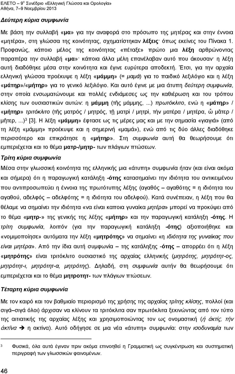 Προφανώς, κάποιο μέλος της κοινότητας «πέταξε» πρώτο μια λέξη αρθρώνοντας παραπέρα την συλλαβή «μα» κάποια άλλα μέλη επανέλαβαν αυτό που άκουσαν η λέξη αυτή διαδόθηκε μέσα στην κοινότητα και έγινε