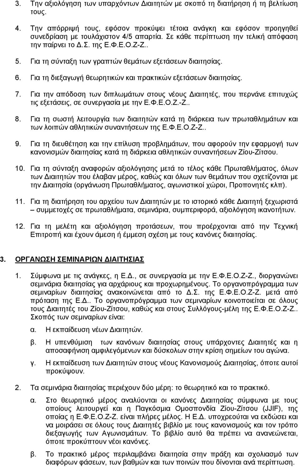 Για τη διεξαγωγή θεωρητικών και πρακτικών εξετάσεων διαιτησίας. 7. Για την απόδοση των διπλωμάτων στους νέους Διαιτητές, που περνάνε επιτυχώς τις εξετάσεις, σε συνεργασία με την Ε.Φ.Ε.Ο.Ζ.-Ζ.. 8.