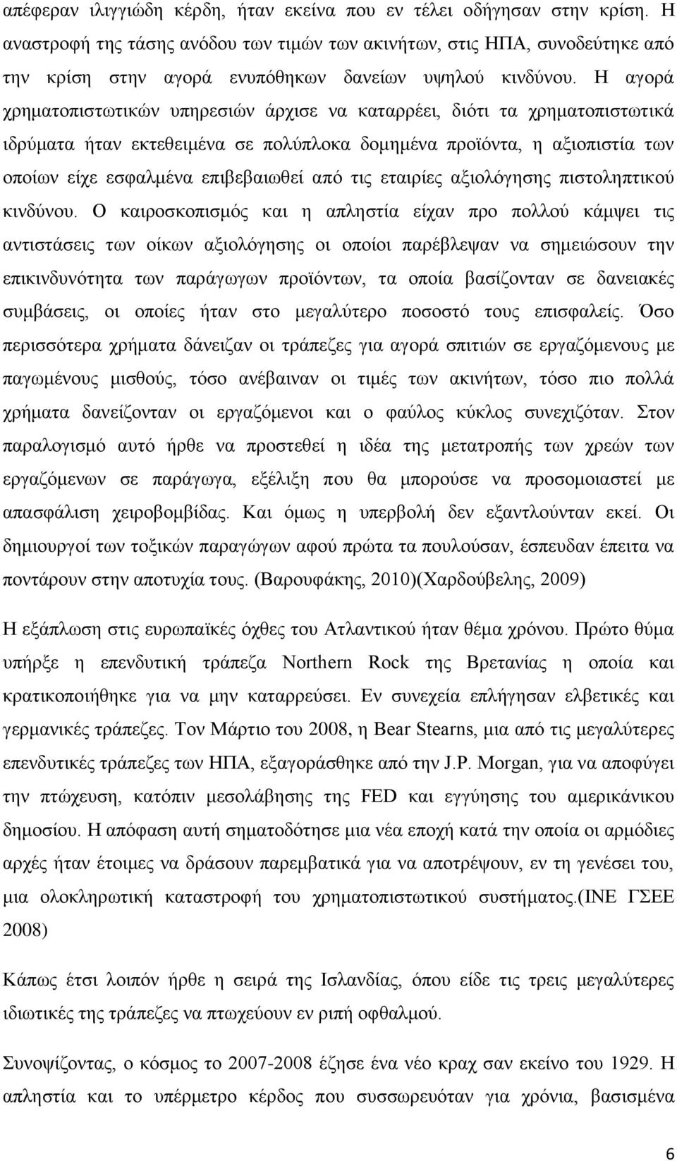 Η αγορά χρηματοπιστωτικών υπηρεσιών άρχισε να καταρρέει, διότι τα χρηματοπιστωτικά ιδρύματα ήταν εκτεθειμένα σε πολύπλοκα δομημένα προϊόντα, η αξιοπιστία των οποίων είχε εσφαλμένα επιβεβαιωθεί από