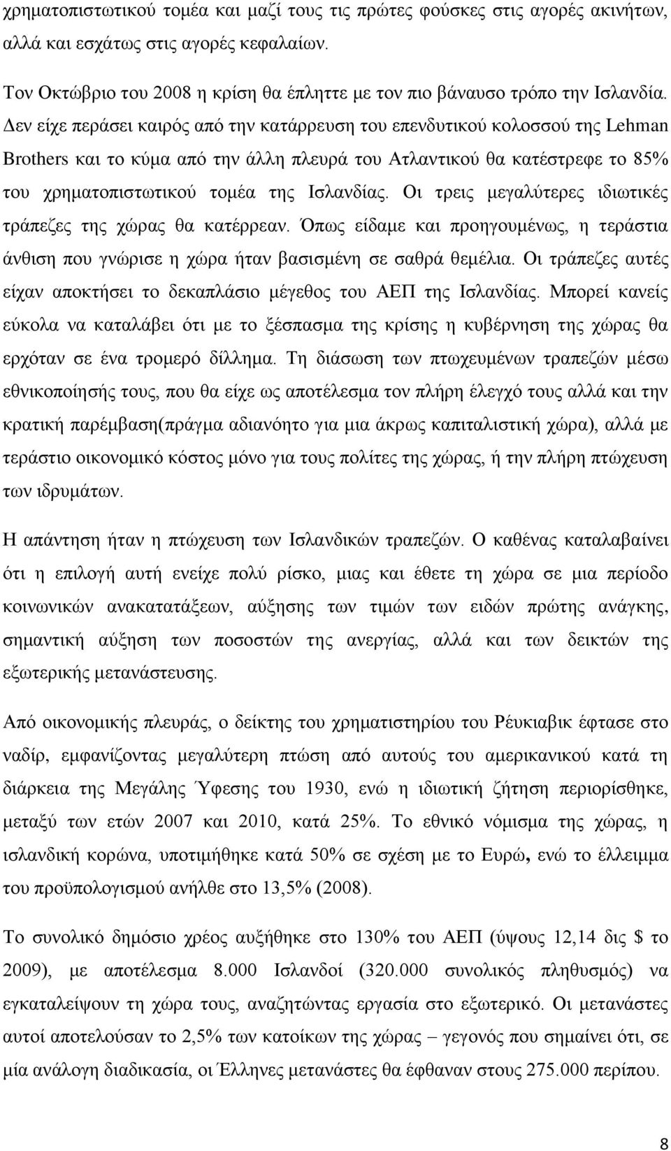 Οι τρεις μεγαλύτερες ιδιωτικές τράπεζες της χώρας θα κατέρρεαν. Όπως είδαμε και προηγουμένως, η τεράστια άνθιση που γνώρισε η χώρα ήταν βασισμένη σε σαθρά θεμέλια.