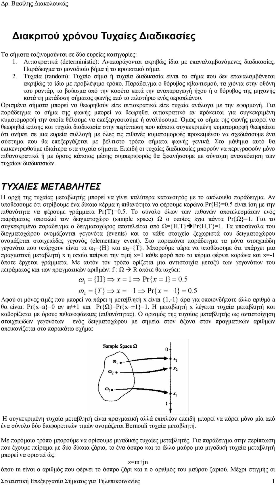 Παράδειγµα ο θόρυβος κβαντισµού, τα χιόνια στην οθόνη του ραντάρ, το βούισµα από την κασέτα κατά την αναπαραγωγή ήχου ή ο θόρυβος της µηχανής κατά τη µετάδοση σήµατος φωνής από το πιλοτήριο ενός