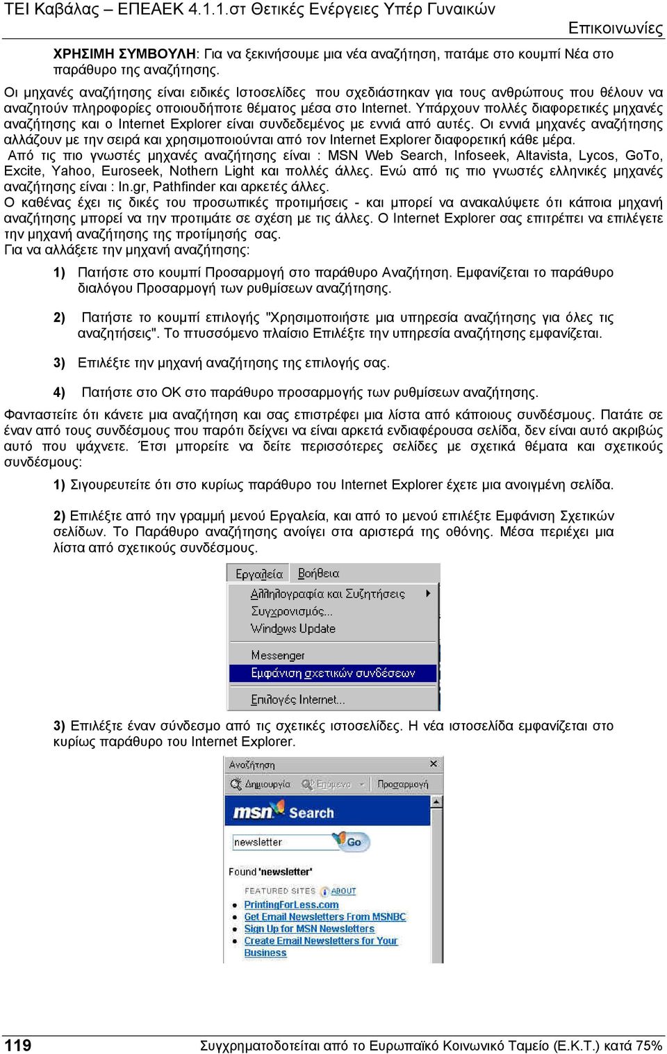 Υπάρχουν πολλές διαφορετικές µηχανές αναζήτησης και ο Internet Explorer είναι συνδεδεµένος µε εννιά από αυτές.