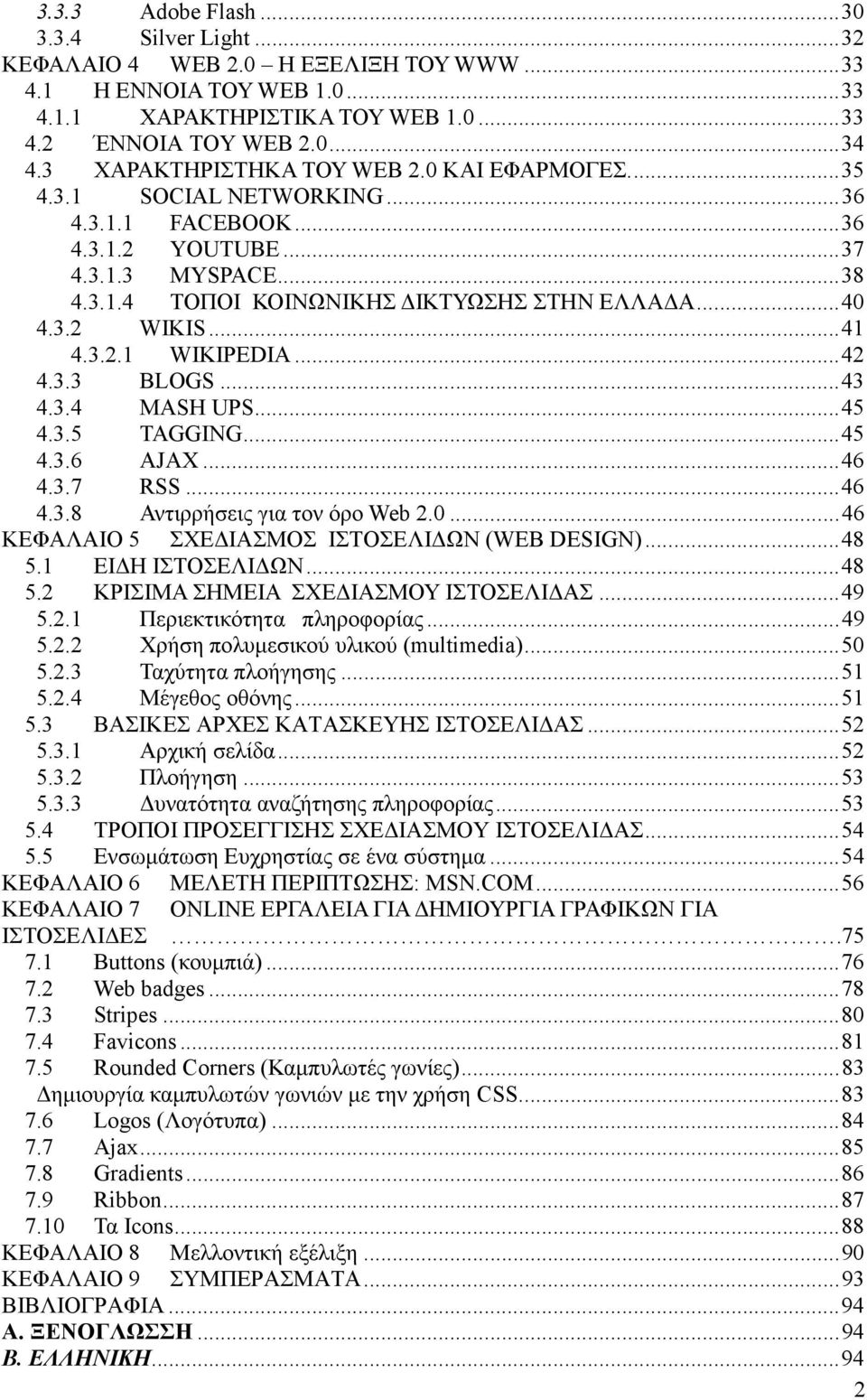 ..41 4.3.2.1 WIKIPEDIA...42 4.3.3 BLOGS...43 4.3.4 MASH UPS...45 4.3.5 TAGGING...45 4.3.6 AJAX...46 4.3.7 RSS...46 4.3.8 Αντιρρήσεις για τον όρο Web 2.0.