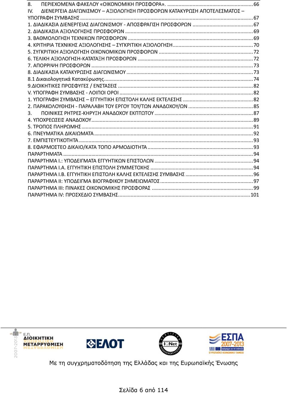 ΚΡΙΤΗΡΙΑ ΤΕΧΝΙΚΗΣ ΑΞΙΟΛΟΓΗΣΗΣ ΣΥΓΚΡΙΤΙΚΗ ΑΞΙΟΛΟΓΗΣΗ... 70 5. ΣΥΓΚΡΙΤΙΚΗ ΑΞΙΟΛΟΓΗΣΗ ΟΙΚΟΝΟΜΙΚΩΝ ΠΡΟΣΦΟΡΩΝ... 72 6. ΤΕΛΙΚΗ ΑΞΙΟΛΟΓΗΣΗ-ΚΑΤΑΤΑΞΗ ΠΡΟΣΦΟΡΩΝ... 72 7. ΑΠΟΡΡΙΨΗ ΠΡΟΣΦΟΡΩΝ... 73 8.