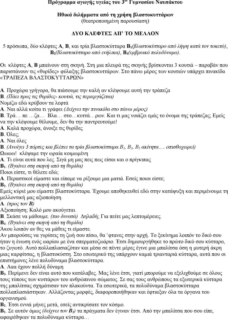 Στη μια πλευρά της σκηνής βρίσκονται 3 κουτιά παραβάν που παριστάνουν τις «θυρίδες» φύλαξης βλαστοκυττάρων. Στο πάνω μέρος των κουτιών υπάρχει πινακίδα «ΤΡΑΠΕΖΑ ΒΛΑΣΤΟΚΥΤΤΑΡΩΝ» Α.