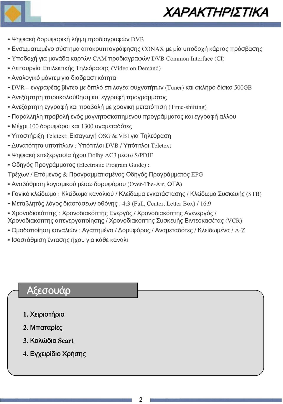 εγγραφή προγράμματος Ανεξάρτητη εγγραφή και προβολή με χρονική μετατόπιση (Time-shifting) Παράλληλη προβολή ενός μαγνητοσκοπημένου προγράμματος και εγγραφή αλλου Μέχρι 100 δορυφόροι και 1300