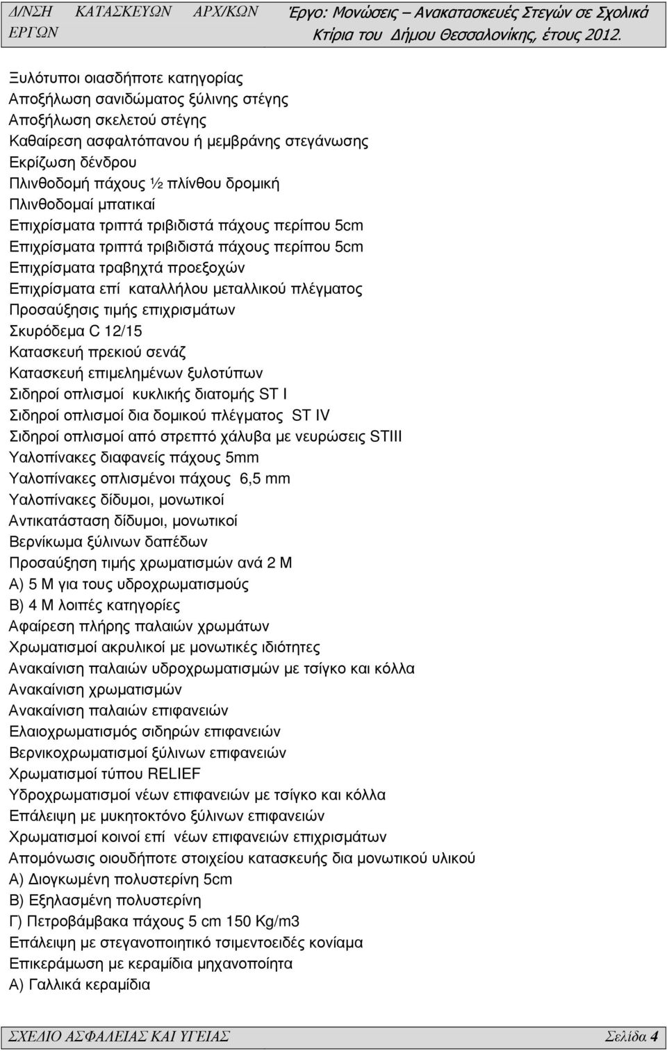 Προσαύξησις τιµής επιχρισµάτων Σκυρόδεµα C 12/15 Κατασκευή πρεκιού σενάζ Κατασκευή επιµεληµένων ξυλοτύπων Σιδηροί οπλισµοί κυκλικής διατοµής ST I Σιδηροί οπλισµοί δια δοµικού πλέγµατος ST IV Σιδηροί