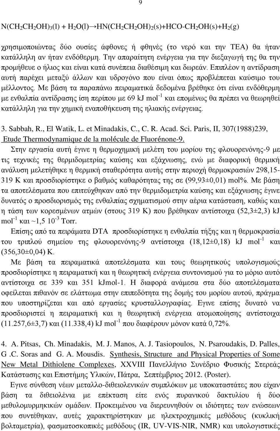 Επιπλέον η αντίδραση αυτή παρέχει μεταξύ άλλων και υδρογόνο που είναι όπως προβλέπεται καύσιμο του μέλλοντος.