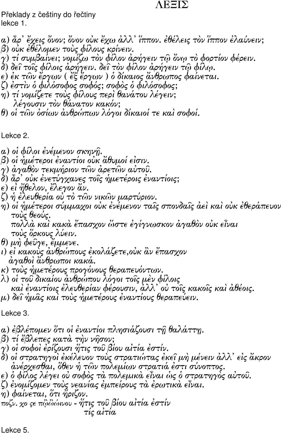 ζ) στ ν φιλ σοφος σοφ ς; σοφ ς φιλ σοφος; η) τί νοµίζετε το ς φίλους περ θανάτου λέγειν; λέγουσιν τ ν θάνατον κακ ν; θ) ο τ ν σίων νθρώπων λ γοι δίκαιοί τε κα σοφοί. Lekce 2. α) ο φίλοι νέµενον σκην.