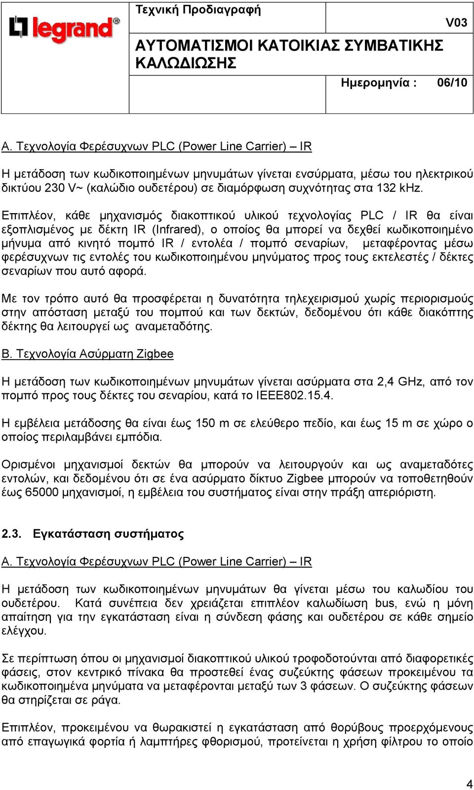 Επιπλέον, κάθε µηχανισµός διακοπτικού υλικού τεχνολογίας PLC / IR θα είναι εξοπλισµένος µε δέκτη IR (Infrared), ο οποίος θα µπορεί να δεχθεί κωδικοποιηµένο µήνυµα από κινητό ποµπό IR / εντολέα /