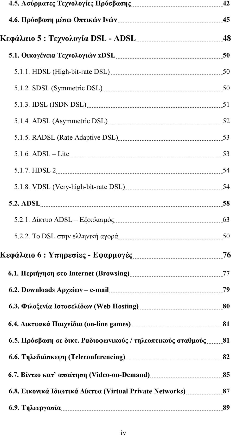 2.2. Το DSL στην ελληνική αγορά 50 Κεφάλαιο 6 : Υπηρεσίες - Εφαρμογές 76 6.1. Περιήγηση στο Internet (Browsing) 77 6.2. Downloads Αρχείων e-mail 79 6.. Φιλοξενία Ιστοσελίδων (Web Hosting) 80 6.4.