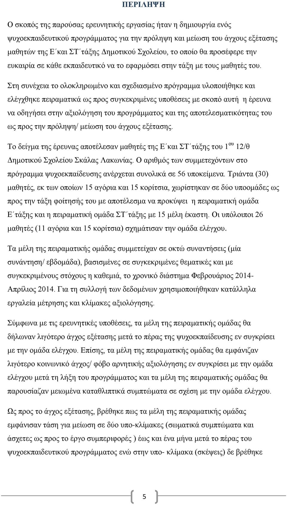 Στη συνέχεια το ολοκληρωμένο και σχεδιασμένο πρόγραμμα υλοποιήθηκε και ελέγχθηκε πειραματικά ως προς συγκεκριμένες υποθέσεις με σκοπό αυτή η έρευνα να οδηγήσει στην αξιολόγηση του προγράμματος και