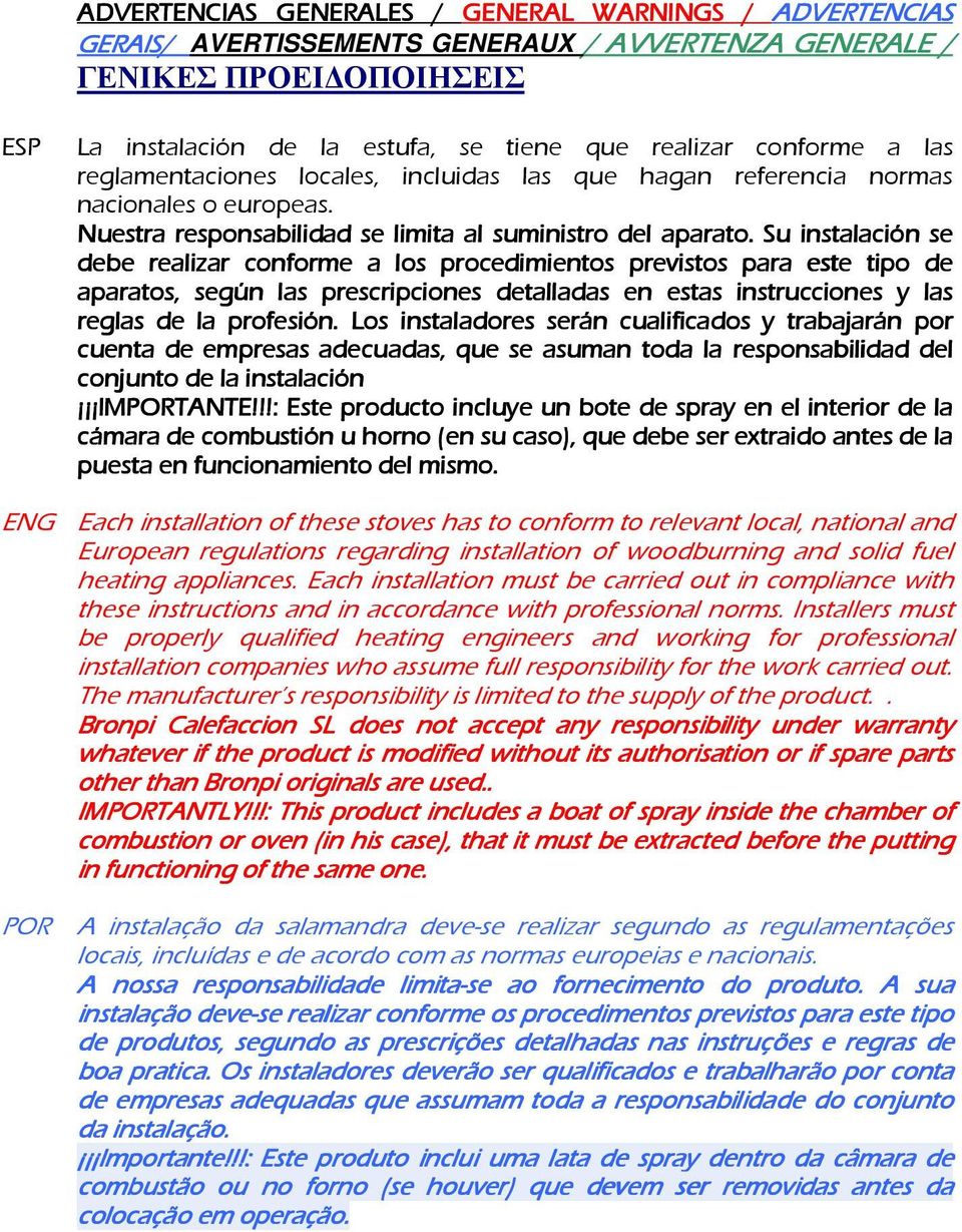 Su instalación se debe realizar conforme a los l procedimientos previstos para este tipo de aparatos, según las prescripciones detalladas en estas instrucciones y las reglas de la profesión.