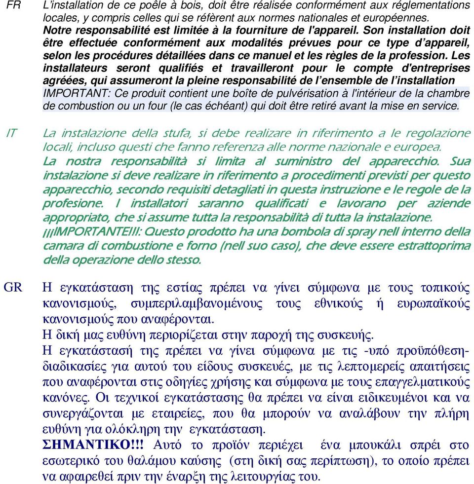 Son installation doit être effectuée conformément aux modalités prévues pour ce type d appareil, selon les procédures détaillées dans ce manuel et les règles de la profession.