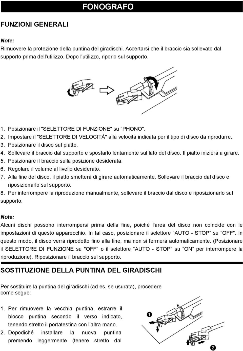 Sollevare il braccio dal supporto e spostarlo lentamente sul lato del disco. Il piatto inizierà a girare. 5. Posizionare il braccio sulla posizione desiderata. 6.