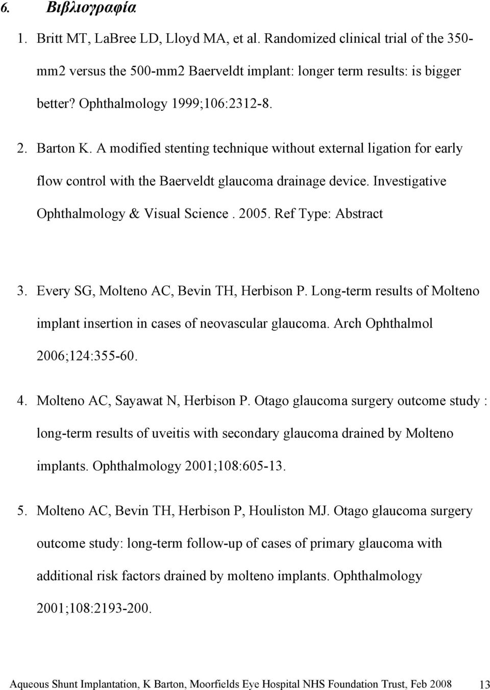 Investigative Ophthalmology & Visual Science. 2005. Ref Type: Abstract 3. Every SG, Molteno AC, Bevin TH, Herbison P. Long-term results of Molteno implant insertion in cases of neovascular glaucoma.