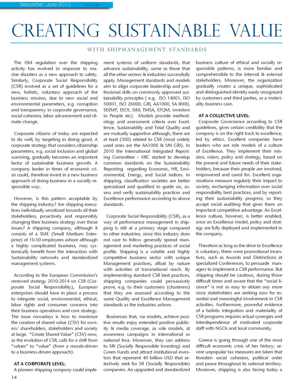 Similarly, Corporate Social Responsibility (CSR) evolved as a set of guidelines for a new, holistic, voluntary approach of the business mission, due to new social and environmental parameters, e.g. corruption and transparency in corporate governance, social cohesion, labor advancement and climate change.