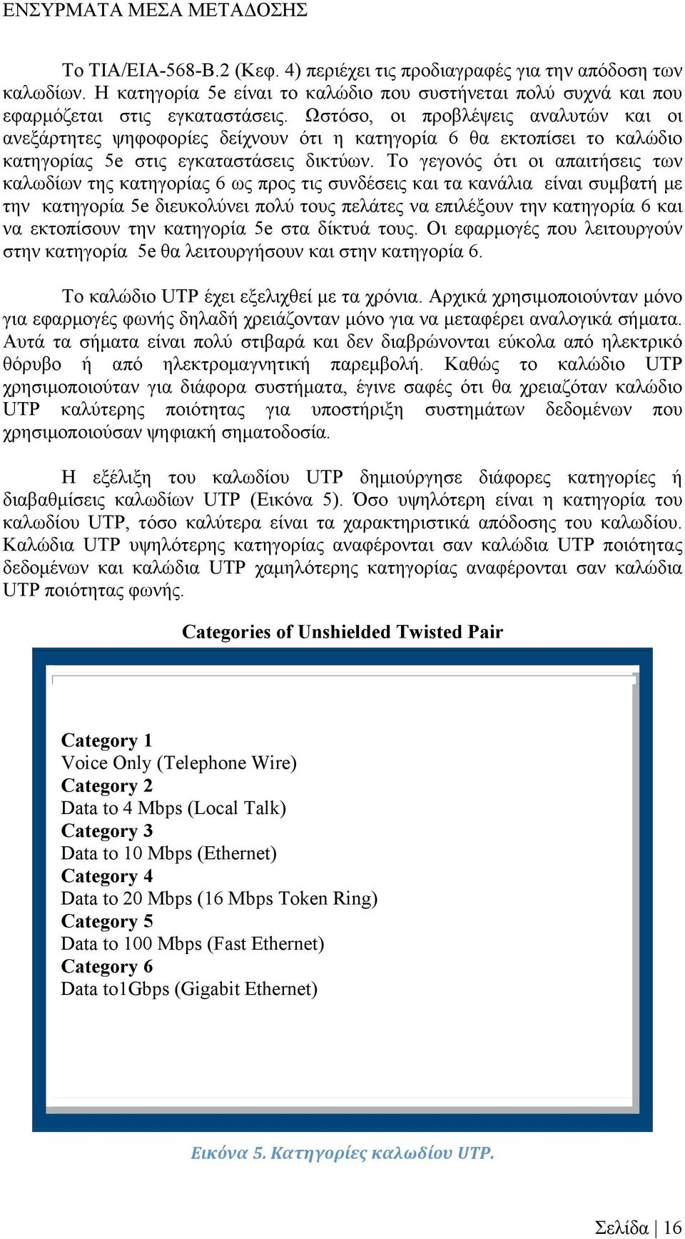 Το γεγονός ότι οι απαιτήσεις των καλωδίων της κατηγορίας 6 ως προς τις συνδέσεις και τα κανάλια είναι συµβατή µε την κατηγορία 5e διευκολύνει πολύ τους πελάτες να επιλέξουν την κατηγορία 6 και να