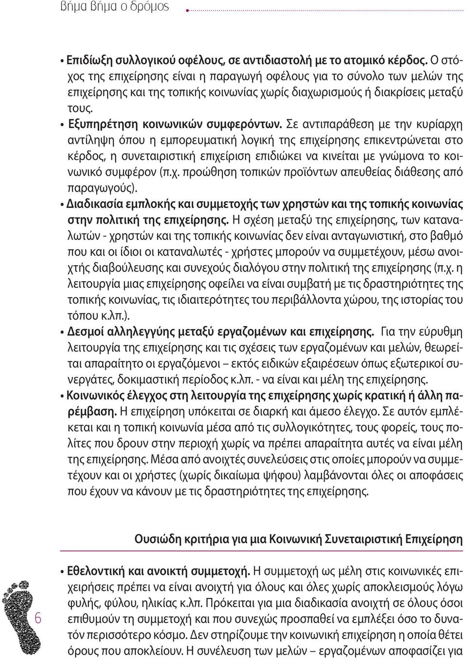 Σε αντιπαράθεση με την κυρίαρχη αντίληψη όπου η εμπορευματική λογική της επιχείρησης επικεντρώνεται στο κέρδος, η συνεταιριστική επιχείριση επιδιώκει να κινείται με γνώμονα το κοινωνικό συμφέρον (π.χ. προώθηση τοπικών προϊόντων απευθείας διάθεσης από παραγωγούς).