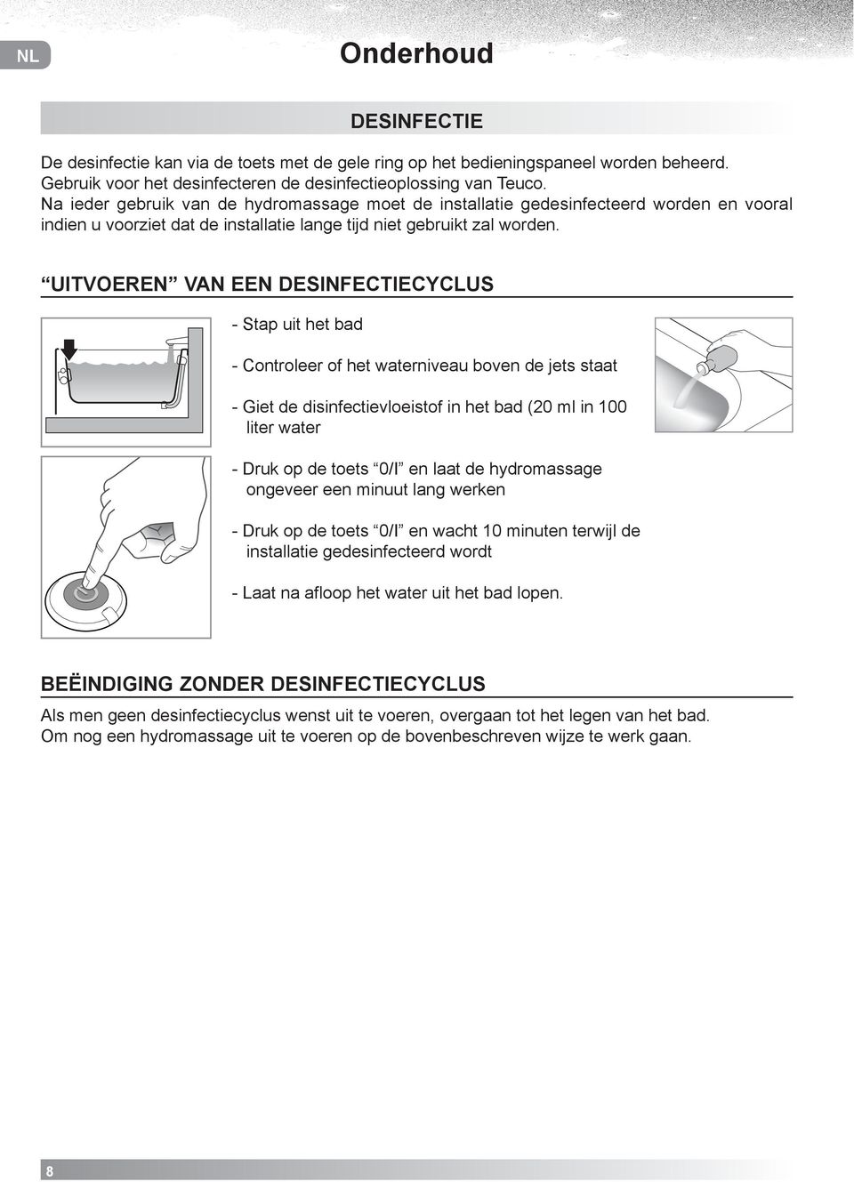 UITVOEREN VAN EEN DESINFECTIECYCLUS - Stap uit het bad - Controleer of het waterniveau boven de jets staat - Giet de disinfectievloeistof in het bad (20 ml in 100 liter water - Druk op de toets 0/I