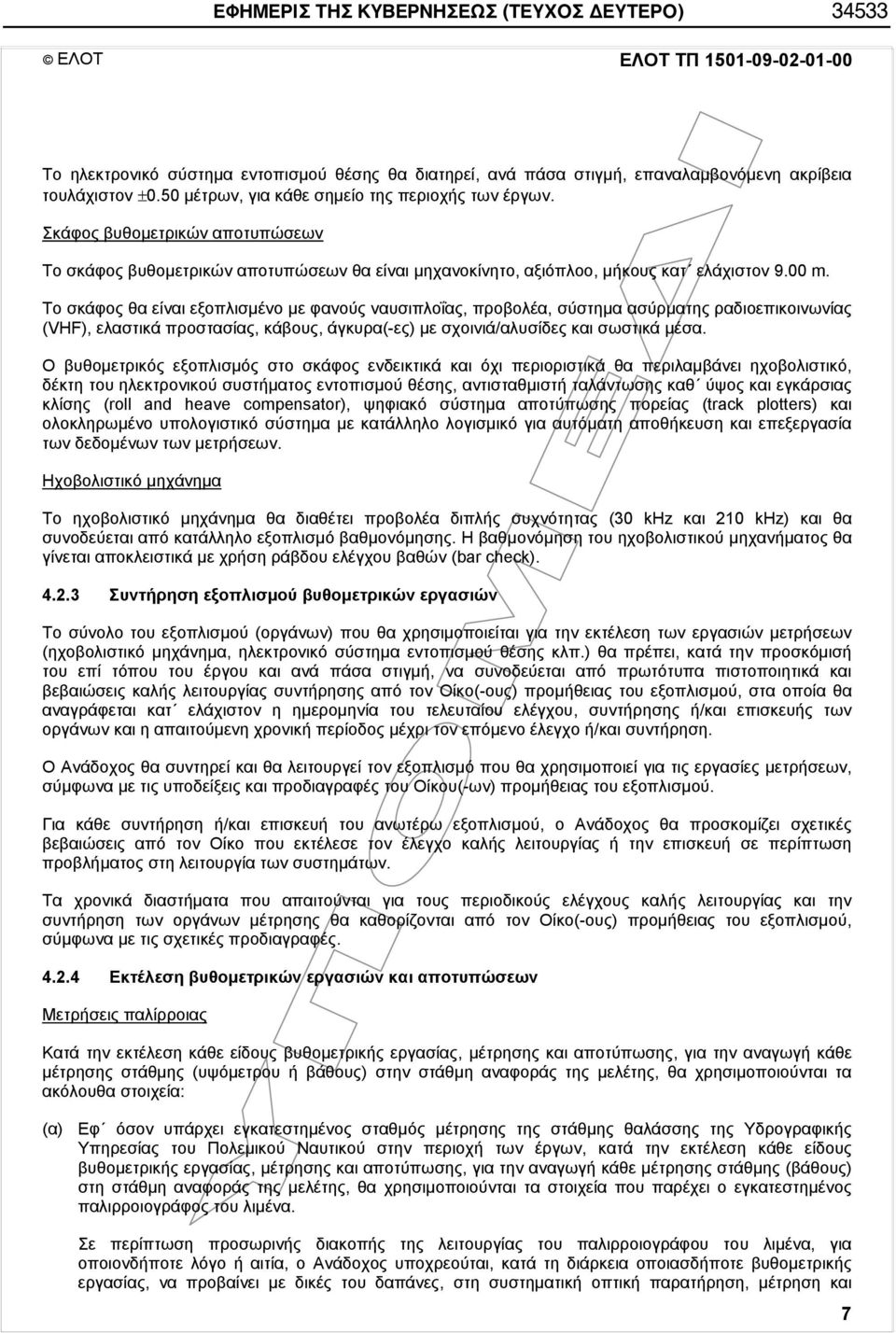 Το σκάφος θα είναι εξοπλισμένο με φανούς ναυσιπλοΐας, προβολέα, σύστημα ασύρματης ραδιοεπικοινωνίας (VHF), ελαστικά προστασίας, κάβους, άγκυρα(-ες) με σχοινιά/αλυσίδες και σωστικά μέσα.