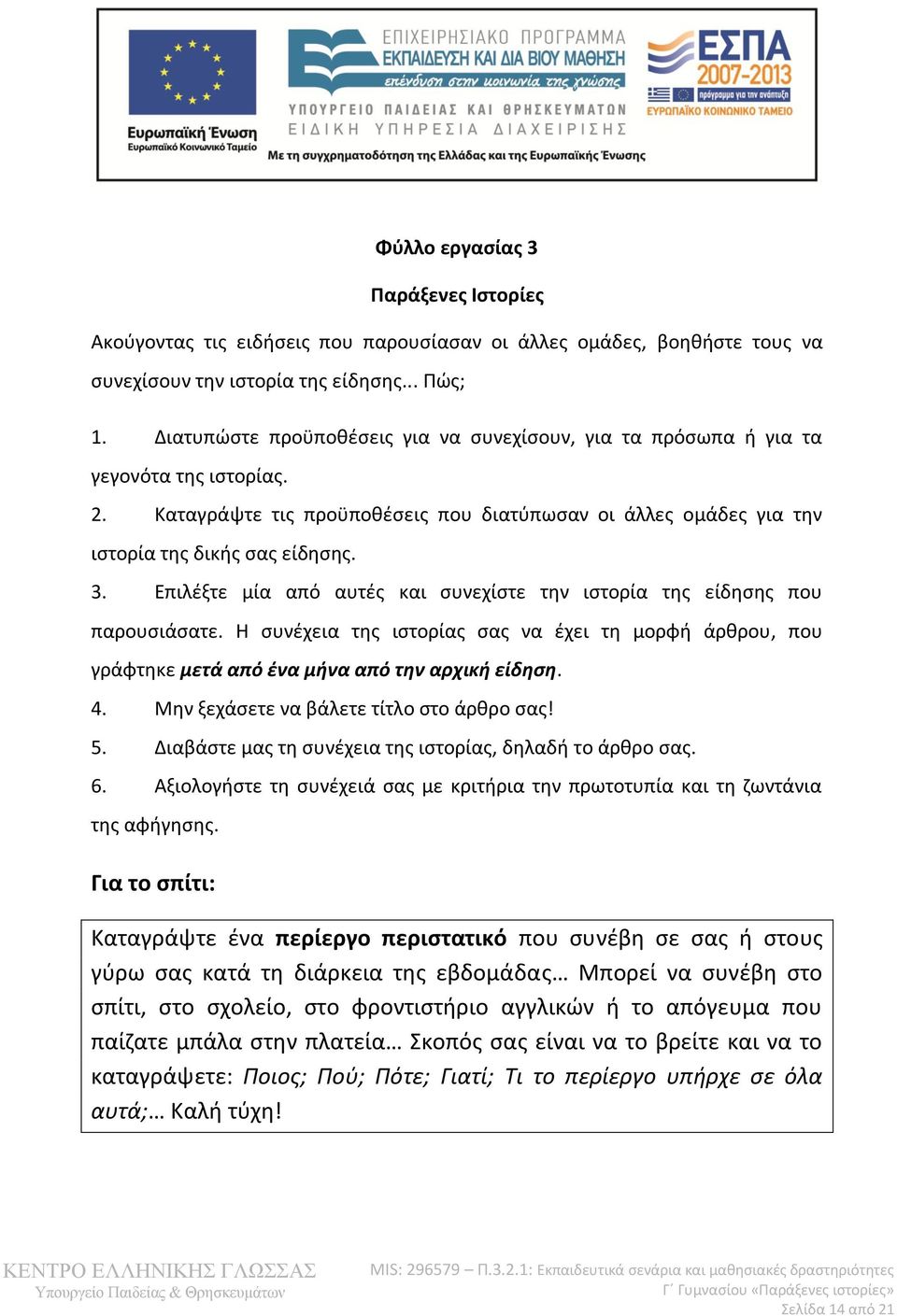 Επιλέξτε μία από αυτές και συνεχίστε την ιστορία της είδησης που παρουσιάσατε. Η συνέχεια της ιστορίας σας να έχει τη μορφή άρθρου, που γράφτηκε μετά από ένα μήνα από την αρχική είδηση. 4.