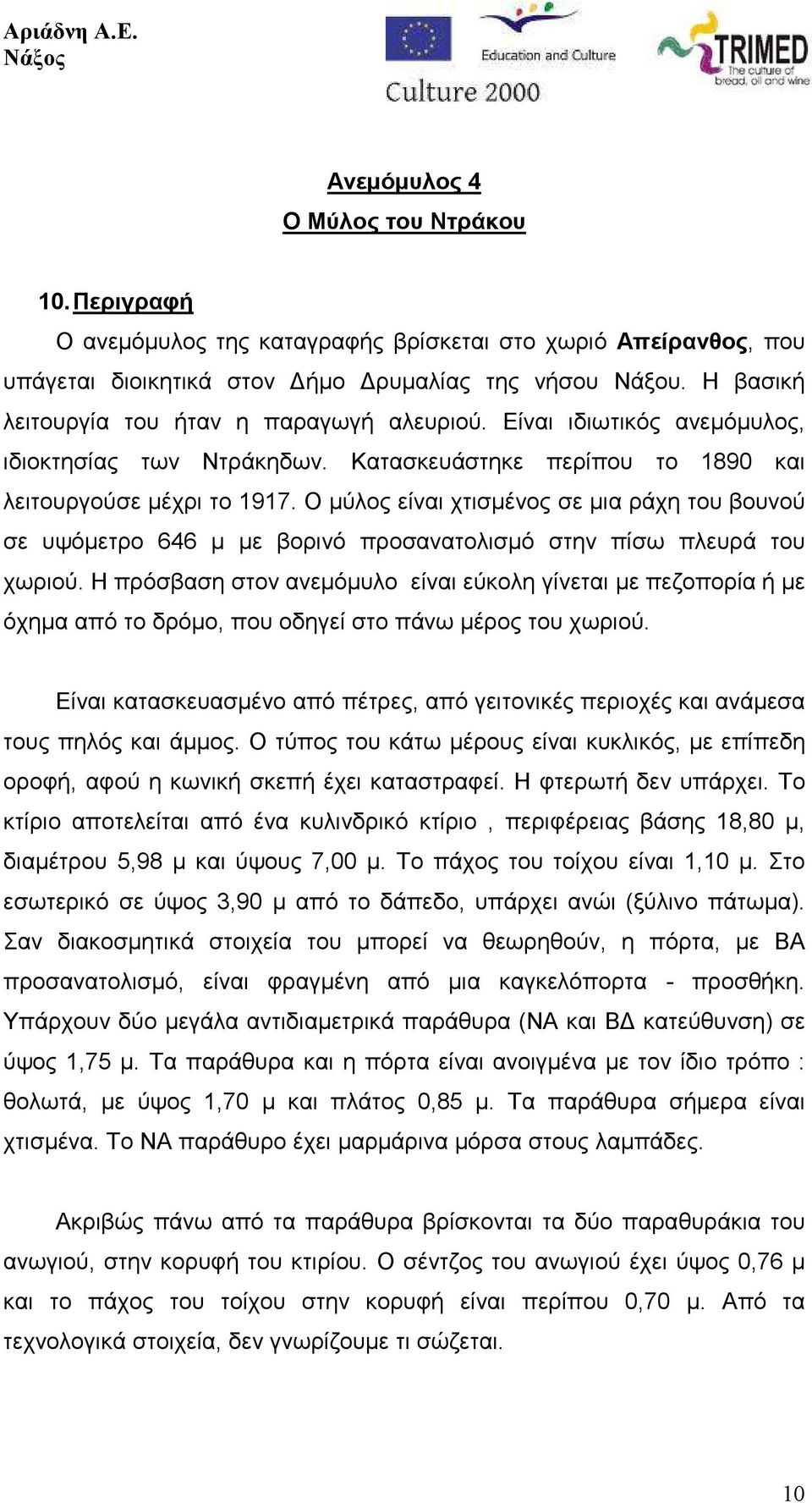 Ο µύλος είναι χτισµένος σε µια ράχη του βουνού σε υψόµετρο 646 µ µε βορινό προσανατολισµό στην πίσω πλευρά του χωριού.