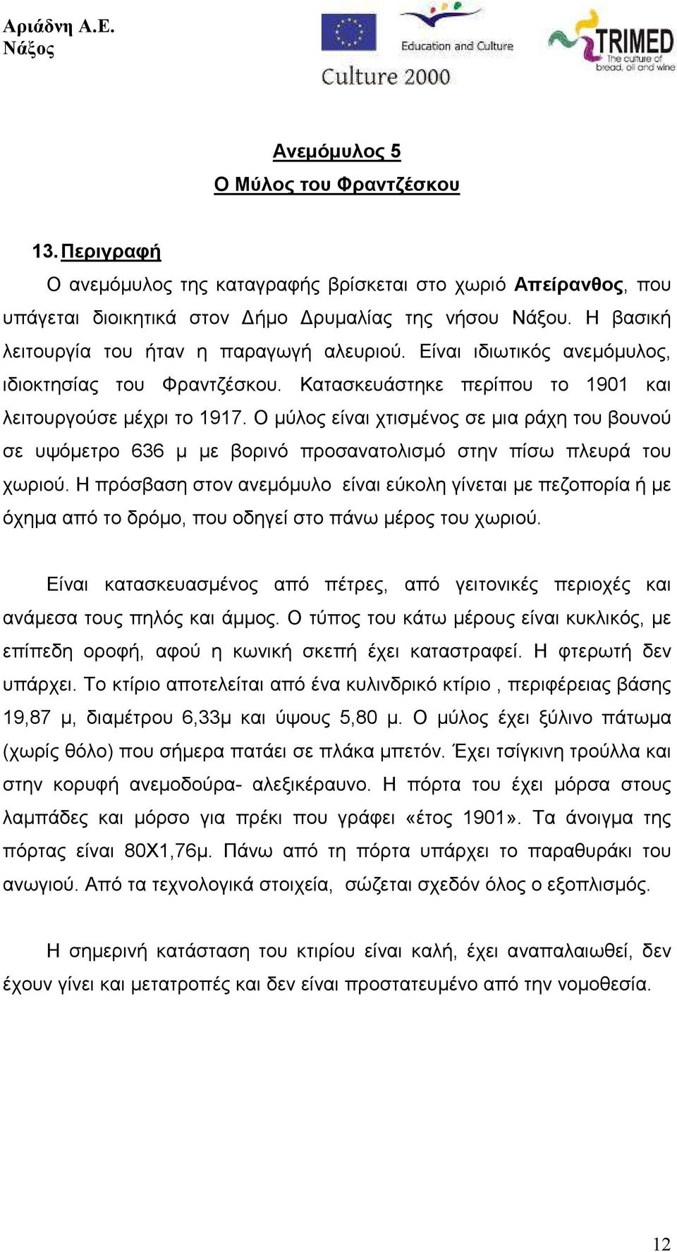 Ο µύλος είναι χτισµένος σε µια ράχη του βουνού σε υψόµετρο 636 µ µε βορινό προσανατολισµό στην πίσω πλευρά του χωριού.