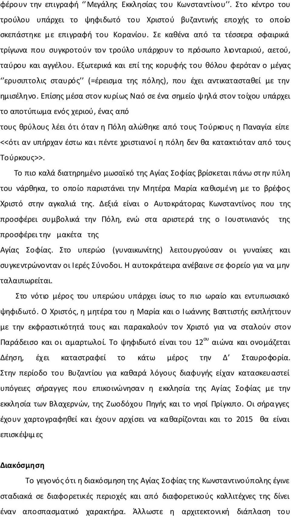 Εξωτερικά και επί της κορυφής του θόλου φερόταν ο μέγας ερυσιπτολις σταυρός (=έρεισμα της πόλης), που έχει αντικατασταθεί με την ημισέληνο.