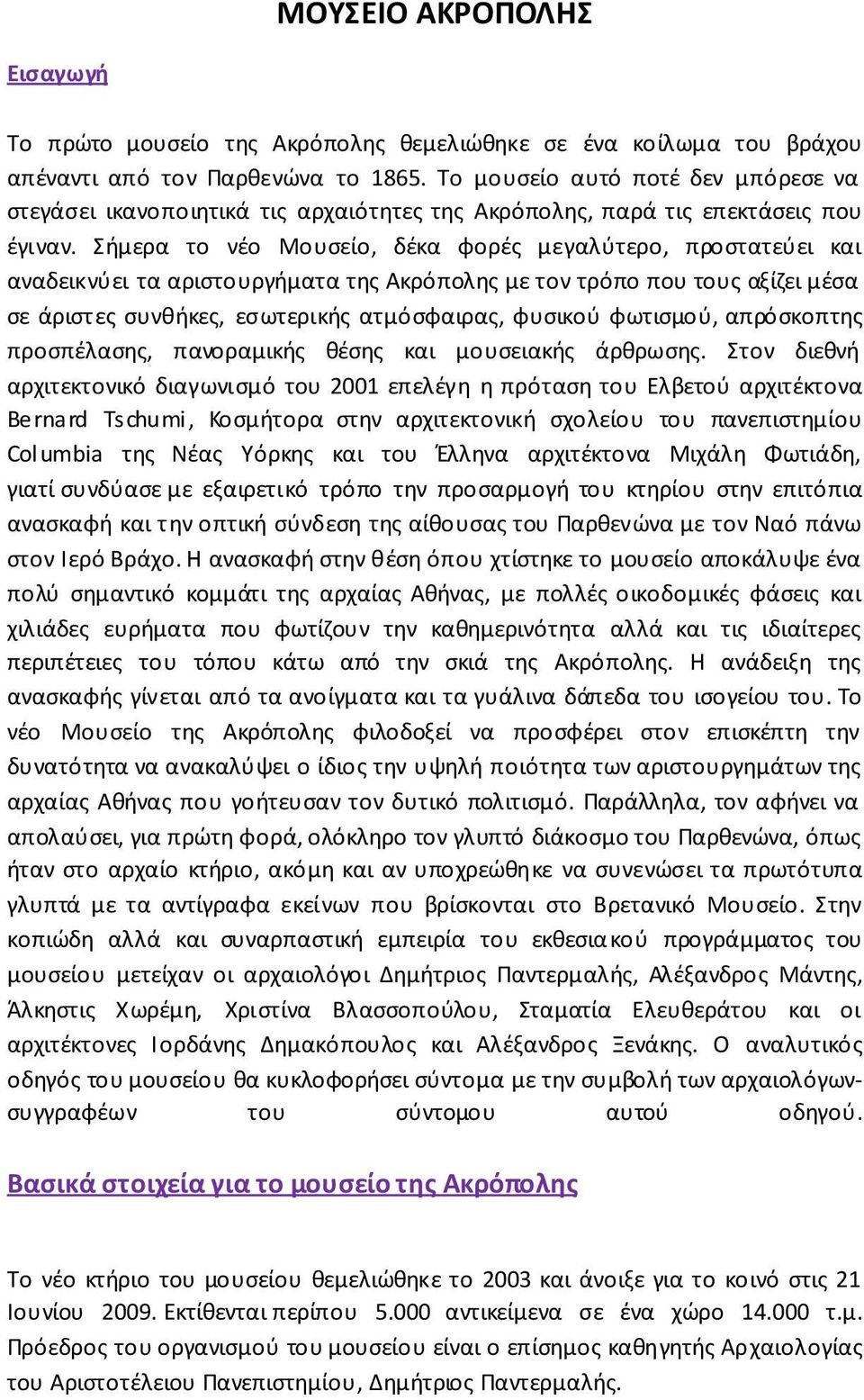 Σήμερα το νέο Μουσείο, δέκα φορές μεγαλύτερο, προστατεύει και αναδεικνύει τα αριστουργήματα της Ακρόπολης με τον τρόπο που τους αξίζει μέσα σε άριστες συνθήκες, εσωτερικής ατμόσφαιρας, φυσικού