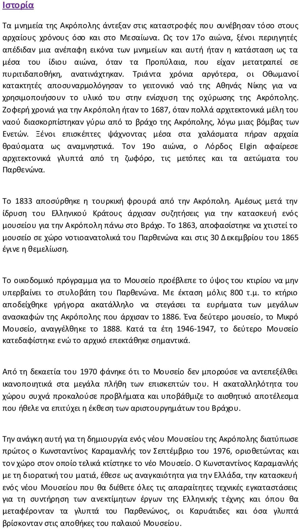 ανατινάχτηκαν. Τριάντα χρόνια αργότερα, οι Οθωμανοί κατακτητές αποσυναρμολόγησαν το γειτονικό ναό της Αθηνάς Νίκης για να χρησιμοποιήσουν το υλικό του στην ενίσχυση της οχύρωσης της Ακρόπολης.