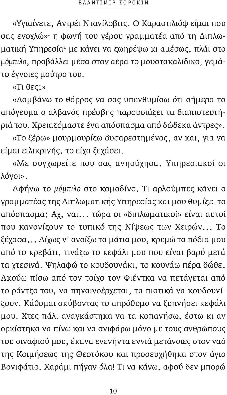 έγνοιες μούτρο του. «Τι θες;» «Λαμβάνω το θάρρος να σας υπενθυμίσω ότι σήμερα το απόγευμα ο αλβανός πρέσβης παρουσιάζει τα διαπιστευτήριά του. Χρειαζόμαστε ένα απόσπασμα από δώδεκα άντρες».