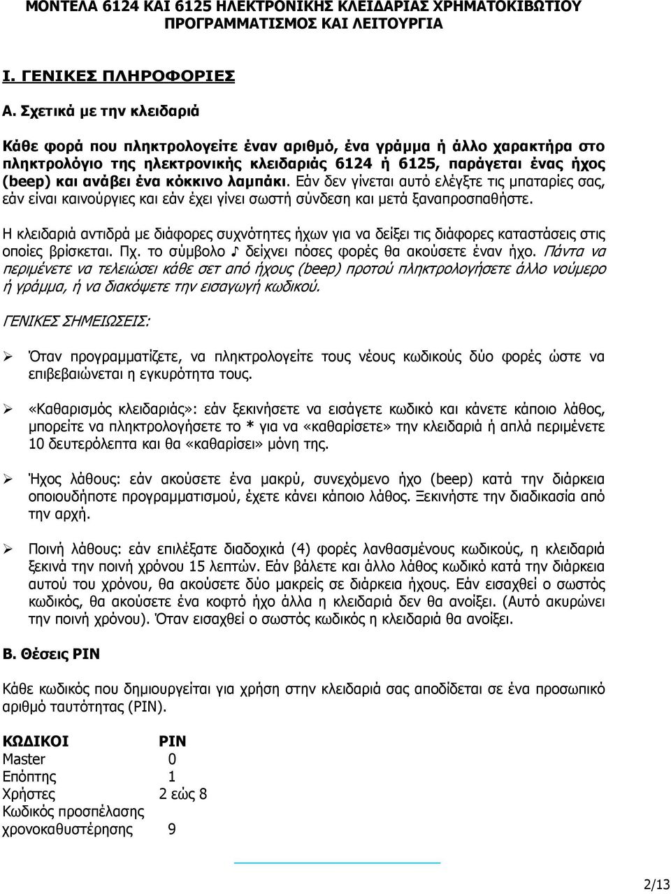 κόκκινο λαµπάκι. Εάν δεν γίνεται αυτό ελέγξτε τις µπαταρίες σας, εάν είναι καινούργιες και εάν έχει γίνει σωστή σύνδεση και µετά ξαναπροσπαθήστε.