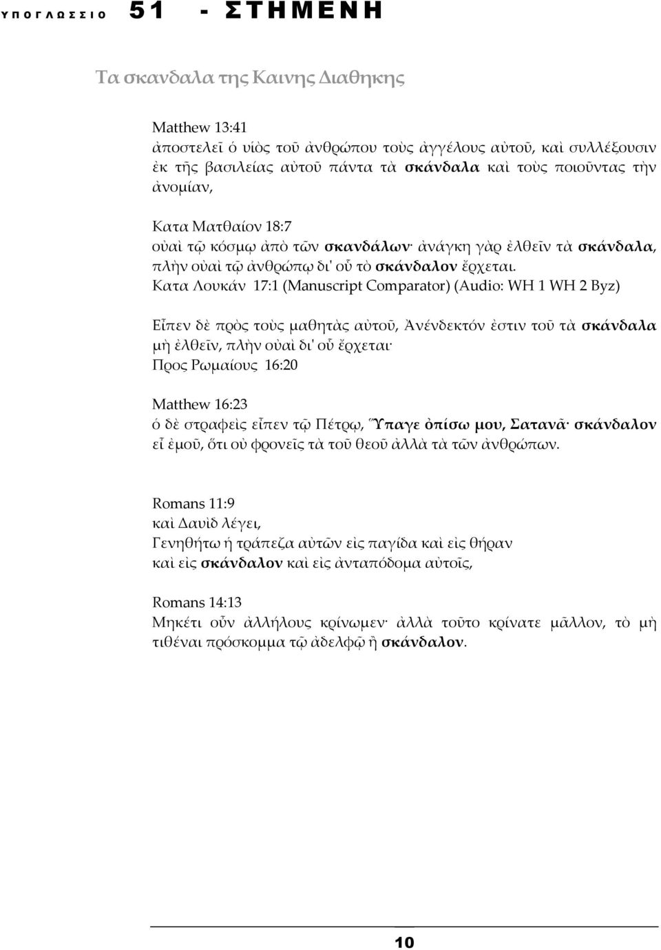 Κατα Λουκάν 17:1 (Manuscript Comparator) (Audio: WH 1 WH 2 Byz) Εἶπεν δὲ πρὸς τοὺς μαθητὰς αὐτοῦ, Ἀνένδεκτόν ἐστιν τοῦ τὰ σκάνδαλα μὴ ἐλθεῖν, πλὴν οὐαὶ δι' οὗ ἔρχεται Προς Ρωμαίους 16:20 Matthew