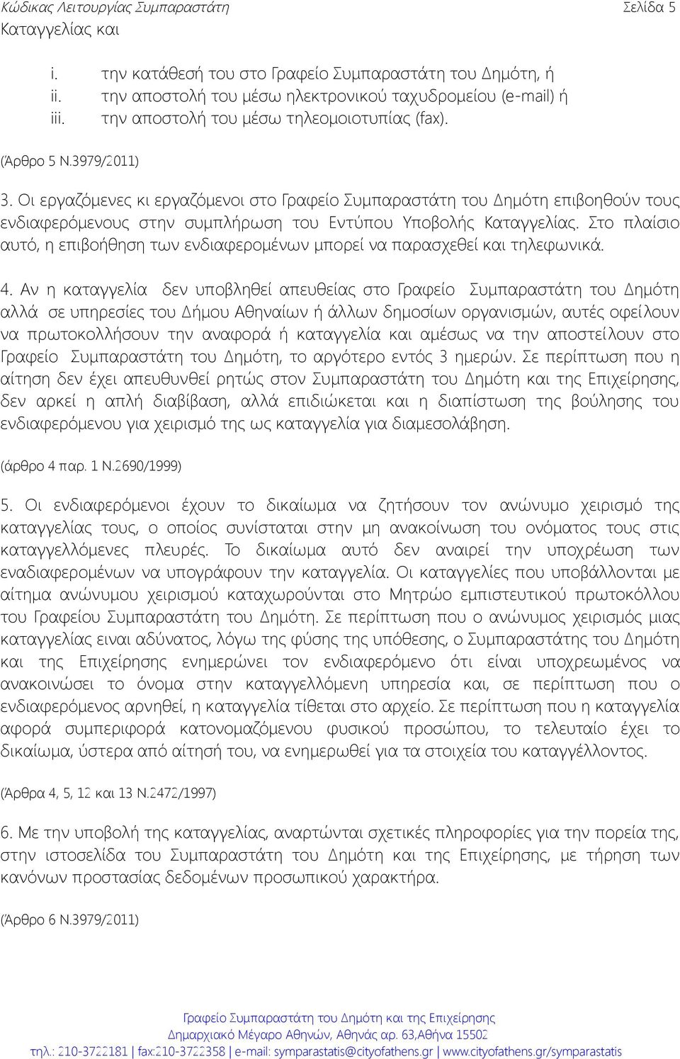 Oι εργαζόμενες κι εργαζόμενοι στο Γραφείο Συμπαραστάτη του Δημότη επιβοηθούν τους ενδιαφερόμενους στην συμπλήρωση του Εντύπου Υποβολής Καταγγελίας.