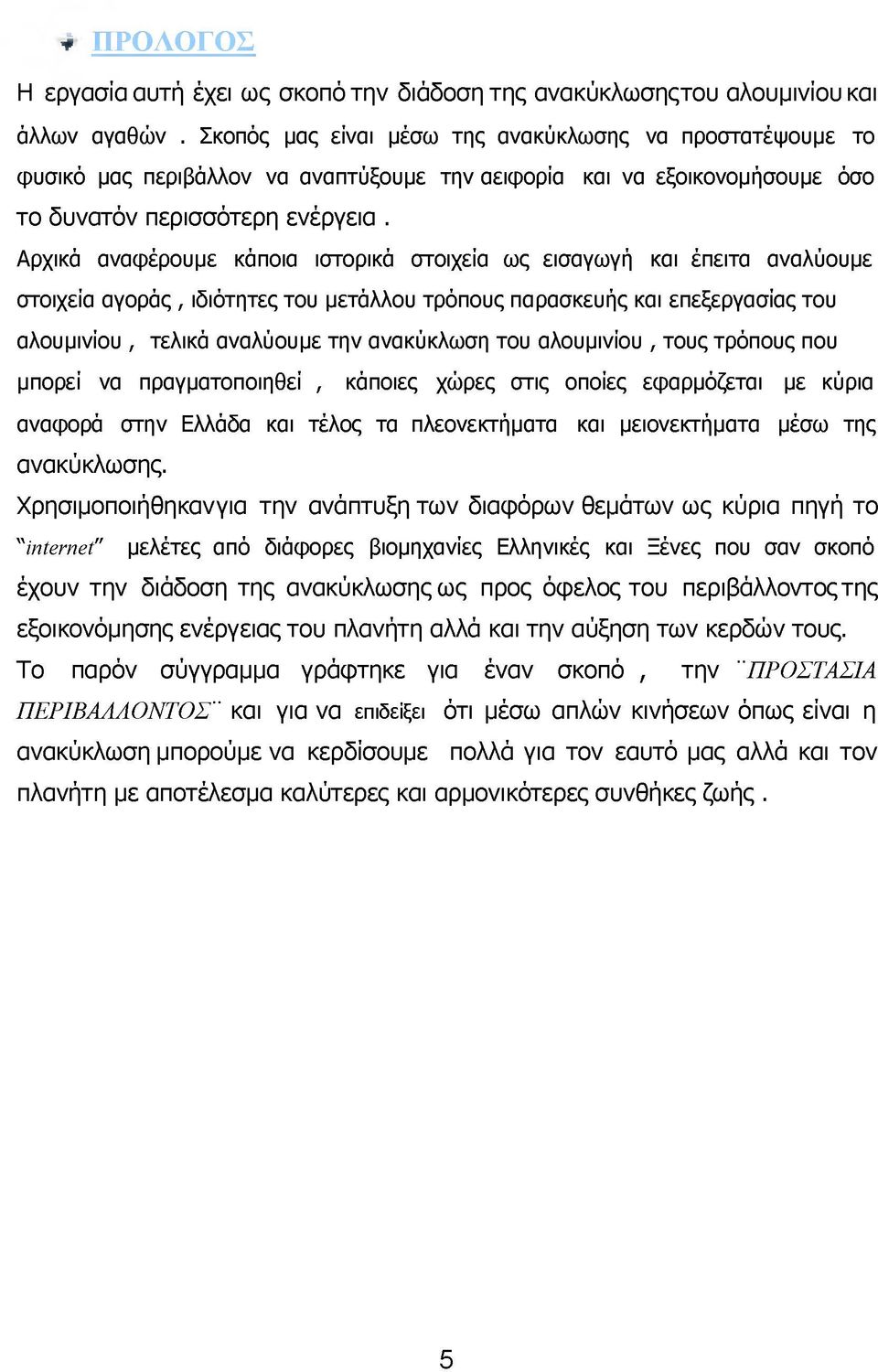 Αρχικά αναφέρουμε κάποια ιστορικά στοιχεία ως εισαγωγή και έπειτα αναλύουμε στοιχεία αγοράς, ιδιότητες του μετάλλου τρόπους παρασκευής και επεξεργασίας του αλουμινίου, τελικά αναλύουμε την ανακύκλωση