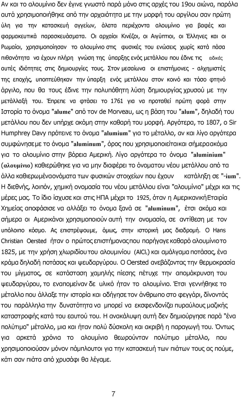 Οι αρχαίοι Κινέζοι, οι Αιγύπτιοι, οι Έλληνες και οι Ρωμαίοι, χρησιμοποίησαν το αλουμίνιο στις φυσικές του ενώσεις χωρίς κατά πάσα πιθανότητα να έχουν πλήρη γνώση της ύπαρξης ενός μετάλλου που έδινε