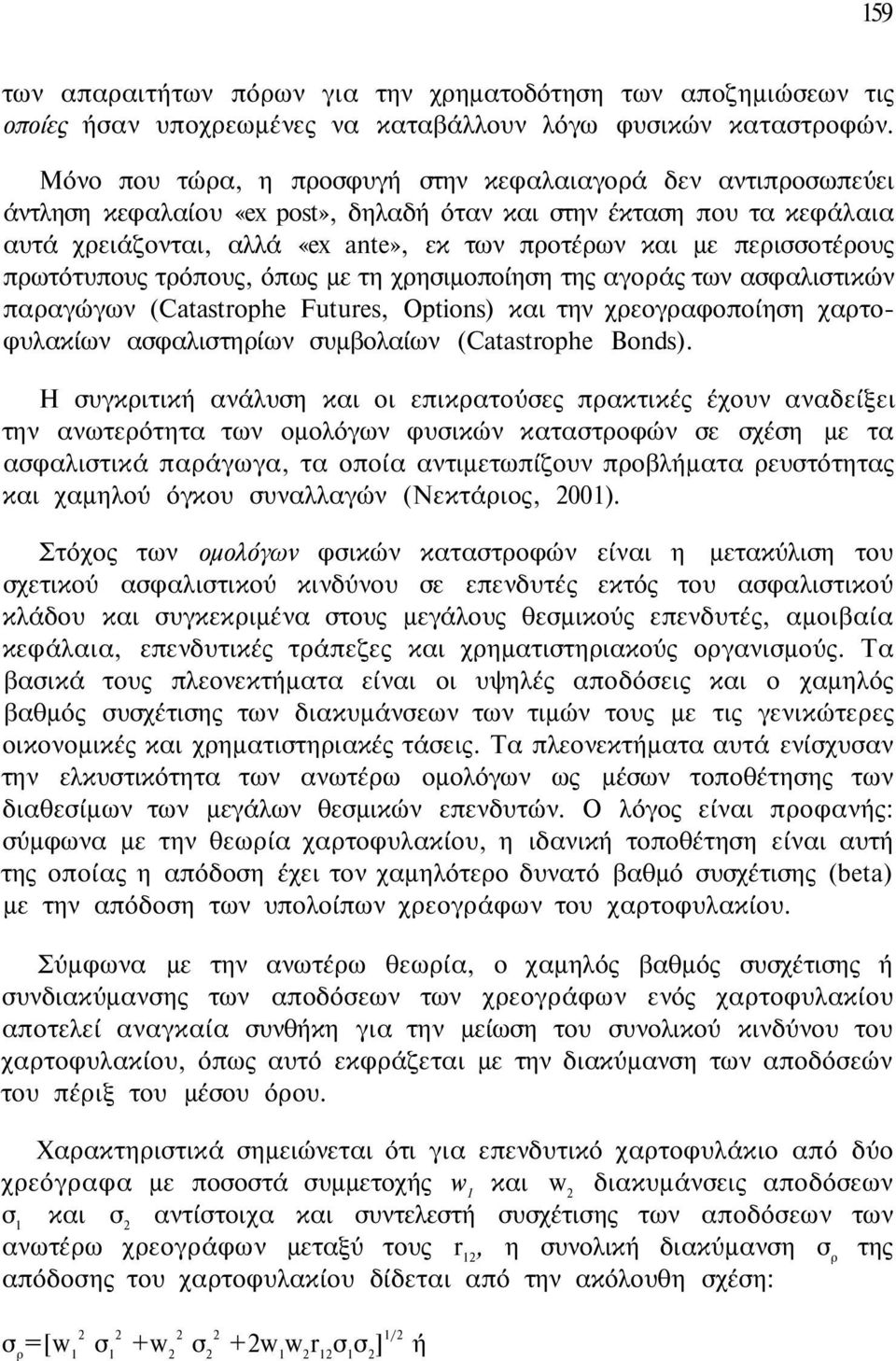 περισσοτέρους πρωτότυπους τρόπους, όπως με τη χρησιμοποίηση της αγοράς των ασφαλιστικών παραγώγων (Catastrophe Futures, Options) και την χρεογραφοποίηση χαρτοφυλακίων ασφαλιστηρίων συμβολαίων