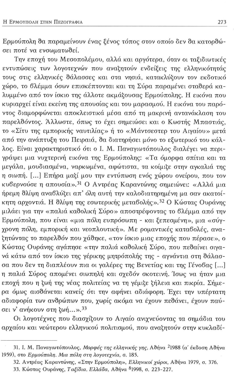 εκδοτικό χώρο, το βλέμμα όσων επισκέπτονται και τη Σύρα παραμένει σταδερά καλυμμένο από τον ίσκιο της άλλοτε ακμάζουσας Ερμούπολης. Η εικόνα που κυριαρχεί είναι εκείνη της απουσίας και του μαρασμού.