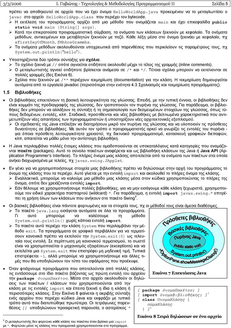 Η εκτέλεση του προγράµµατος αρχίζει από µια µέθοδο που ονοµάζεται main και έχει επικεφαλίδα public static void main (String[] args).