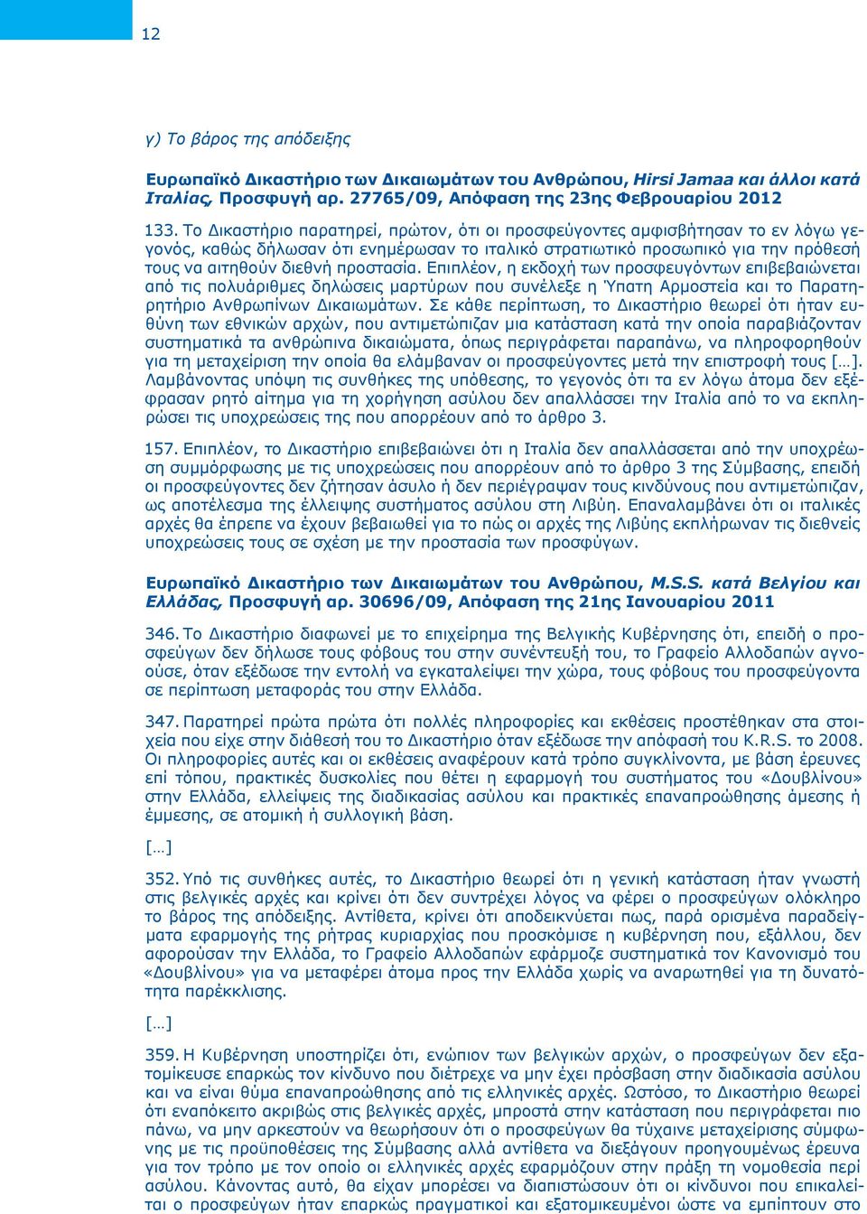 Επιπλέον, η εκδοχή των προσφευγόντων επιβεβαιώνεται από τις πολυάριθμες δηλώσεις μαρτύρων που συνέλεξε η Ύπατη Αρμοστεία και το Παρατηρητήριο Ανθρωπίνων Δικαιωμάτων.