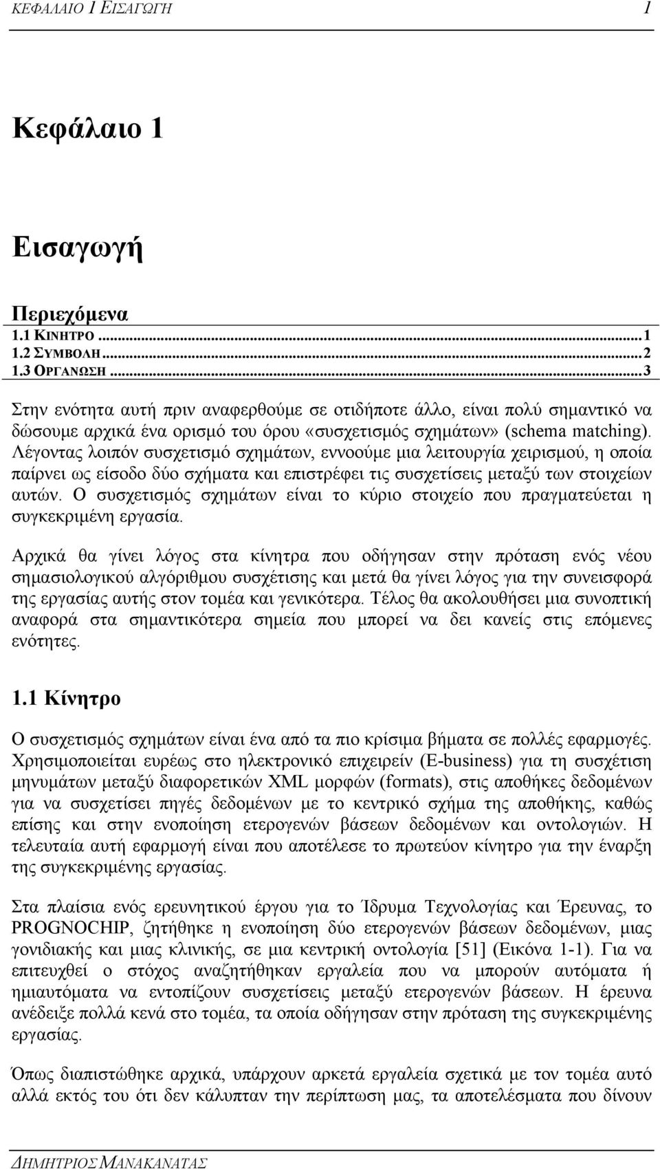 Λέγοντας λοιπόν συσχετισμό σχημάτων, εννοούμε μια λειτουργία χειρισμού, η οποία παίρνει ως είσοδο δύο σχήματα και επιστρέφει τις συσχετίσεις μεταξύ των στοιχείων αυτών.