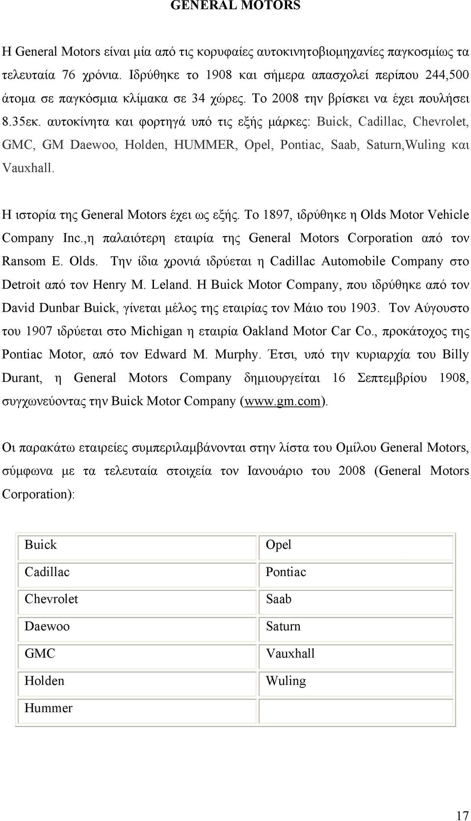 αυτοκίνητα και φορτηγά υπό τις εξής μάρκες: Buick, Cadillac, Chevrolet, GMC, GM Daewoo, Holden, HUMMER, Opel, Pontiac, Saab, Saturn,Wuling και Vauxhall. Η ιστορία της General Motors έχει ως εξής.