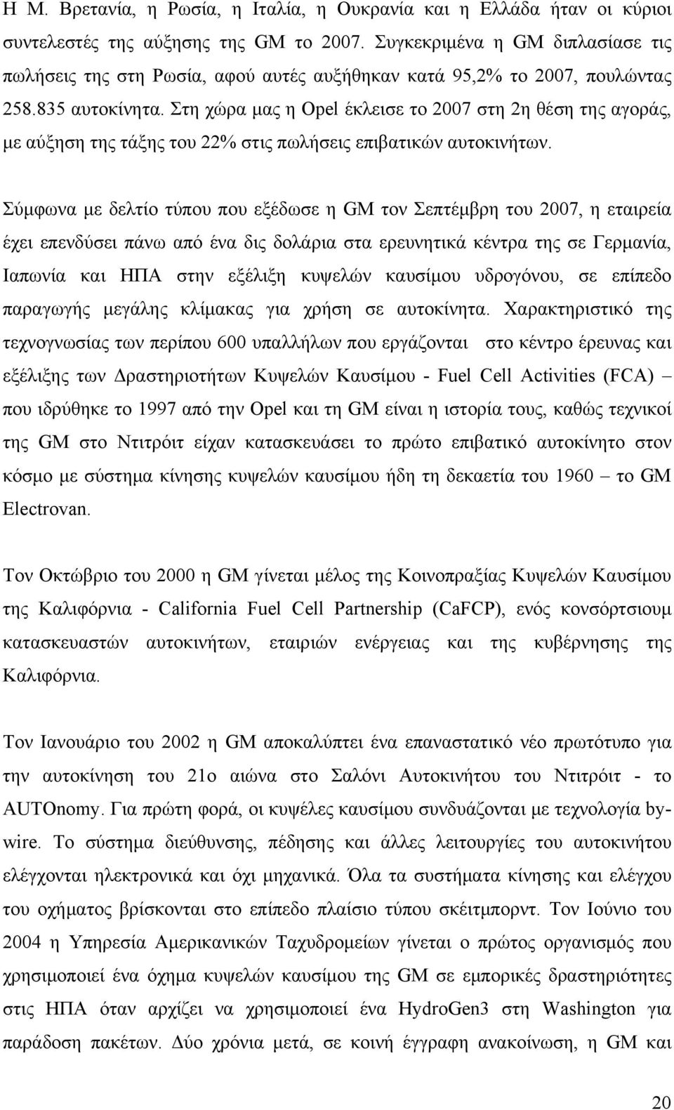 Στη χώρα μας η Opel έκλεισε το 2007 στη 2η θέση της αγοράς, με αύξηση της τάξης του 22% στις πωλήσεις επιβατικών αυτοκινήτων.