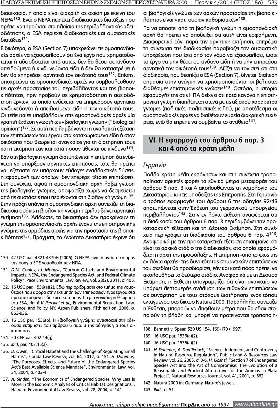 Ειδικότερα, ο ESA (Section 7) υποχρεώνει τις ομοσπονδιακές αρχές να εξασφαλίσουν ότι ένα έργο που χρηματοδοτείται ή αδειοδοτείται από αυτές, δεν θα θέσει σε κίνδυνο απειλούμενα ή κινδυνεύοντα είδη ή