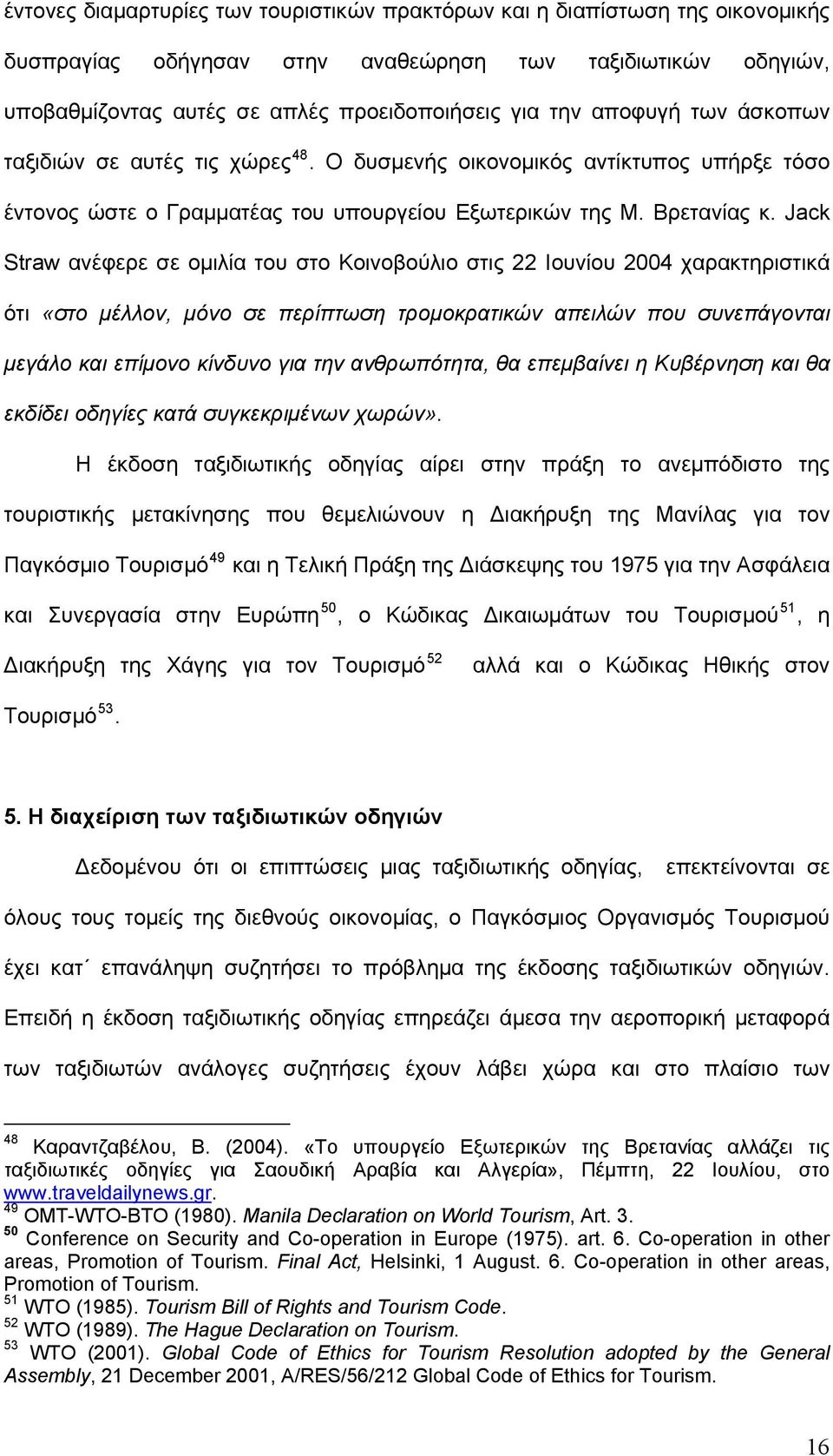 Jack Straw ανέφερε σε ομιλία του στο Κοινοβούλιο στις 22 Ιουνίου 2004 χαρακτηριστικά ότι «στο μέλλον, μόνο σε περίπτωση τρομοκρατικών απειλών που συνεπάγονται μεγάλο και επίμονο κίνδυνο για την