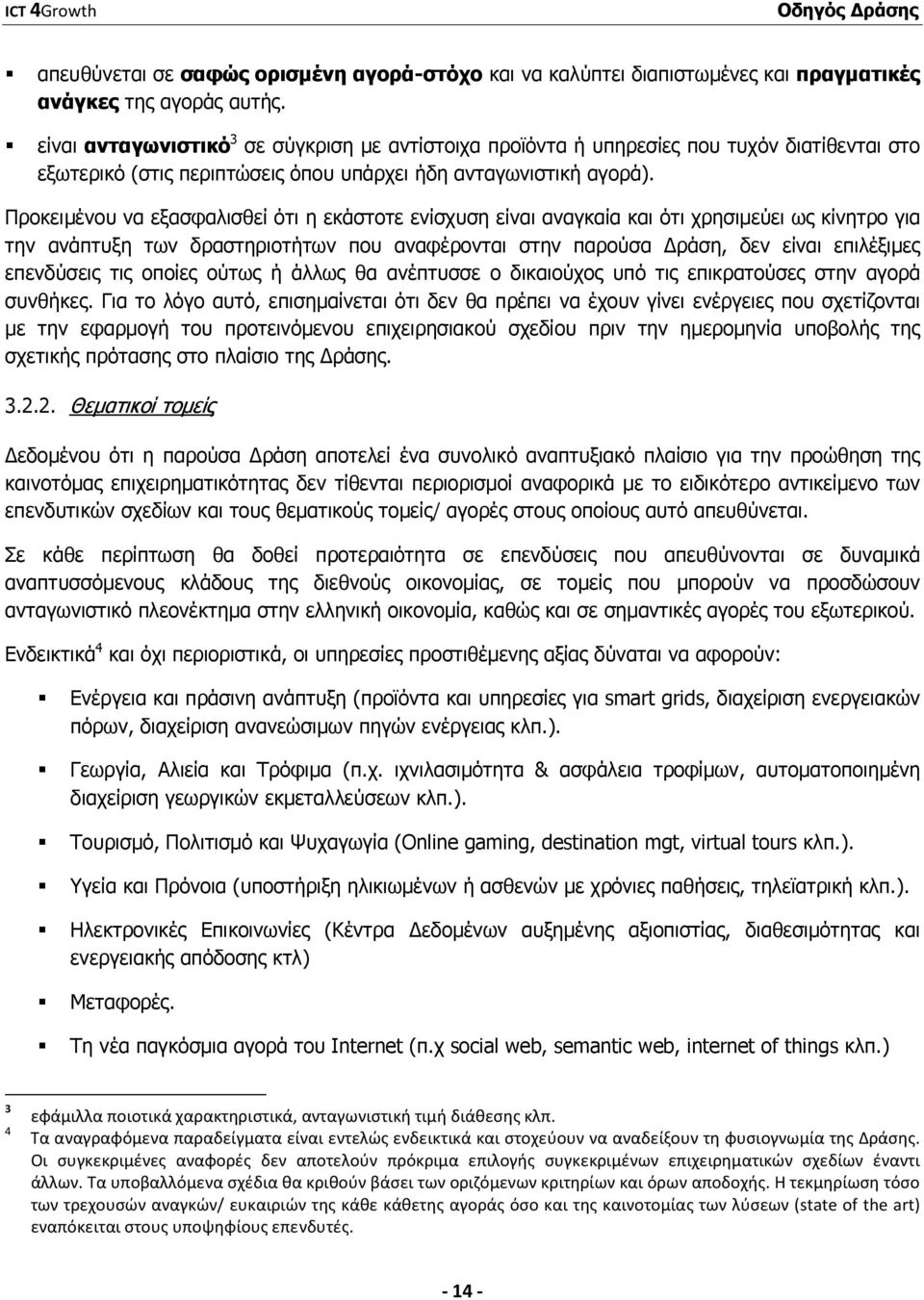 Προκειµένου να εξασφαλισθεί ότι η εκάστοτε ενίσχυση είναι αναγκαία και ότι χρησιµεύει ως κίνητρο για την ανάπτυξη των δραστηριοτήτων που αναφέρονται στην παρούσα ράση, δεν είναι επιλέξιµες επενδύσεις