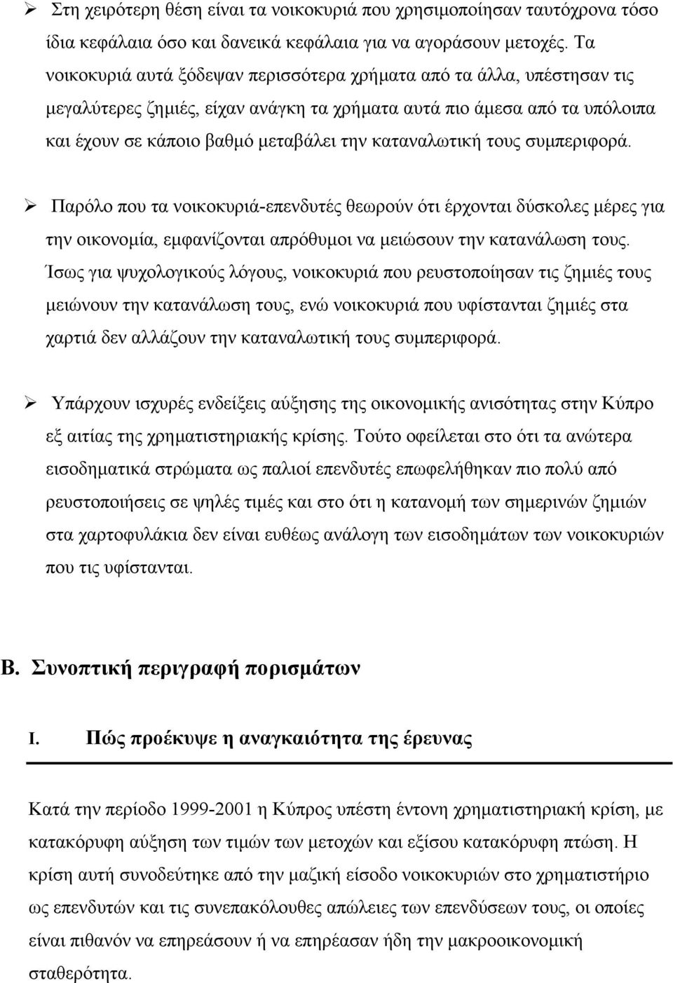 καταναλωτική τους συµπεριφορά. Παρόλο που τα νοικοκυριά-επενδυτές θεωρούν ότι έρχονται δύσκολες µέρες για την οικονοµία, εµφανίζονται απρόθυµοι να µειώσουν την κατανάλωση τους.