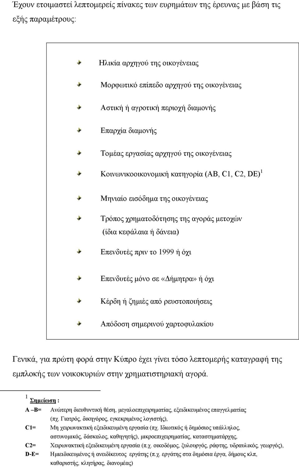 κεφάλαια ή δάνεια) Επενδυτές πριν το 1999 ή όχι Επενδυτές µόνο σε «ήµητρα» ή όχι Κέρδη ή ζηµιές από ρευστοποιήσεις Απόδοση σηµερινού χαρτοφυλακίου Γενικά, για πρώτη φορά στην Κύπρο έχει γίνει τόσο